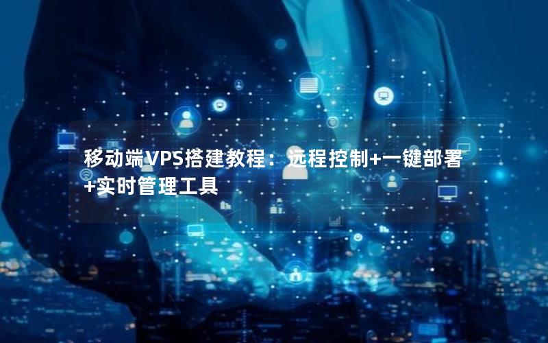 移动端VPS搭建教程：远程控制+一键部署+实时管理工具