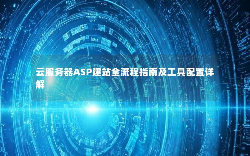 云服务器ASP建站全流程指南及工具配置详解