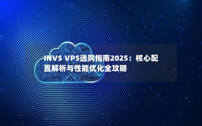 INVS VPS选购指南2025：核心配置解析与性能优化全攻略