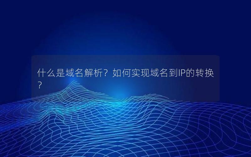 什么是域名解析？如何实现域名到IP的转换？