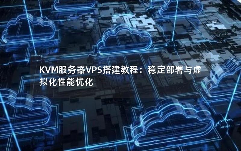 KVM服务器VPS搭建教程：稳定部署与虚拟化性能优化