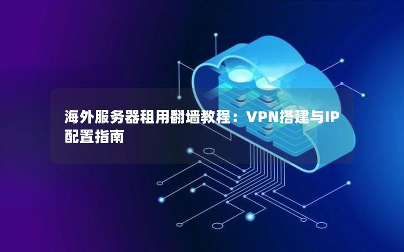 海外服务器租用翻墙教程：VPN搭建与IP配置指南