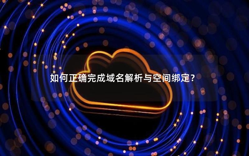 如何正确完成域名解析与空间绑定？