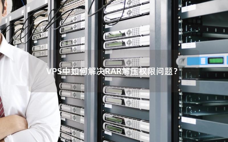 VPS中如何解决RAR解压权限问题？