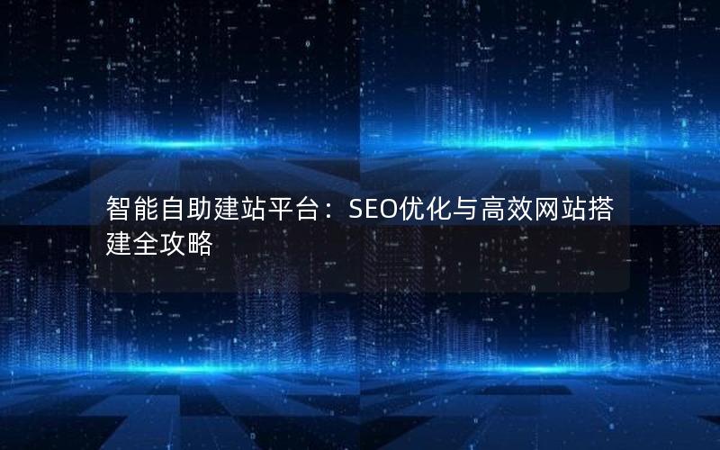 智能自助建站平台：SEO优化与高效网站搭建全攻略