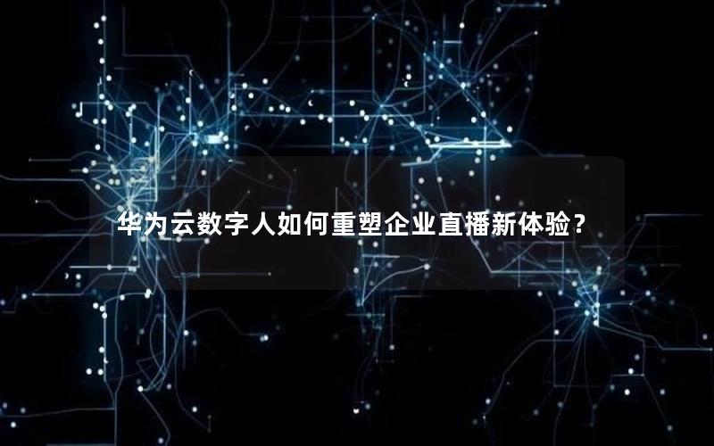 华为云数字人如何重塑企业直播新体验？