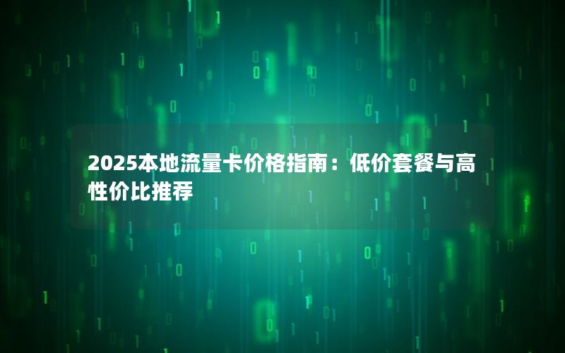 2025本地流量卡价格指南：低价套餐与高性价比推荐