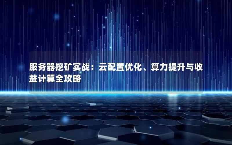 服务器挖矿实战：云配置优化、算力提升与收益计算全攻略