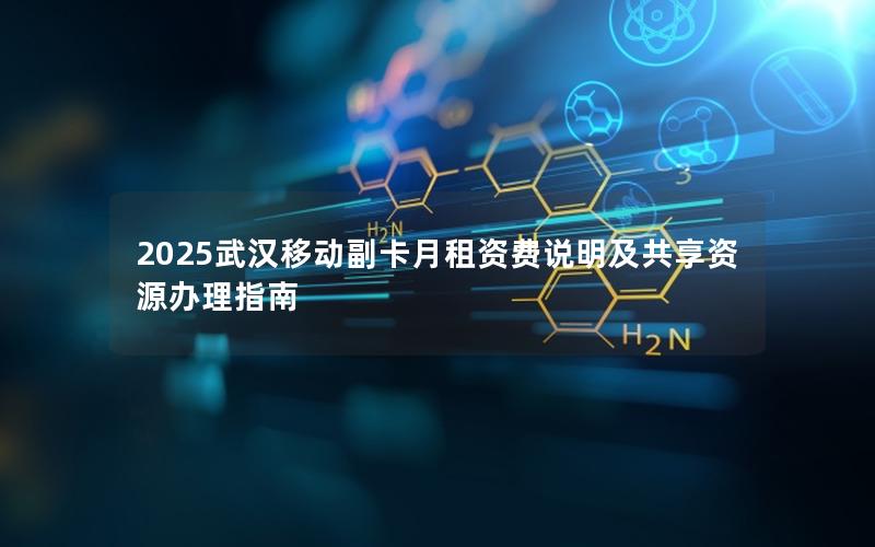 2025武汉移动副卡月租资费说明及共享资源办理指南