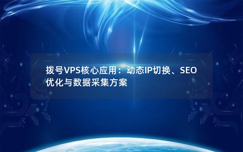 拨号VPS核心应用：动态IP切换、SEO优化与数据采集方案