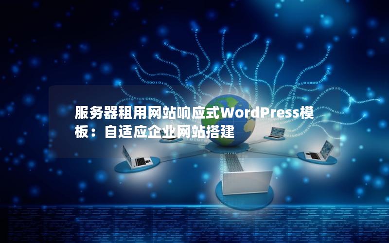 服务器租用网站响应式WordPress模板：自适应企业网站搭建