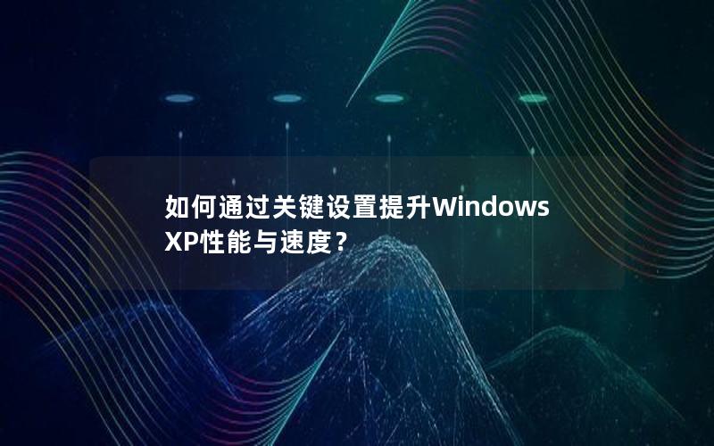 如何通过关键设置提升Windows XP性能与速度？