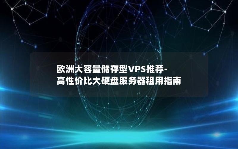 欧洲大容量储存型VPS推荐-高性价比大硬盘服务器租用指南