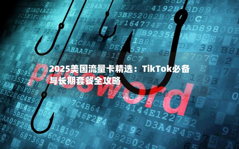 2025美国流量卡精选：TikTok必备与长期套餐全攻略