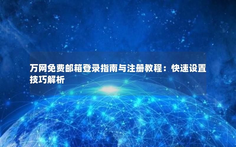 万网免费邮箱登录指南与注册教程：快速设置技巧解析