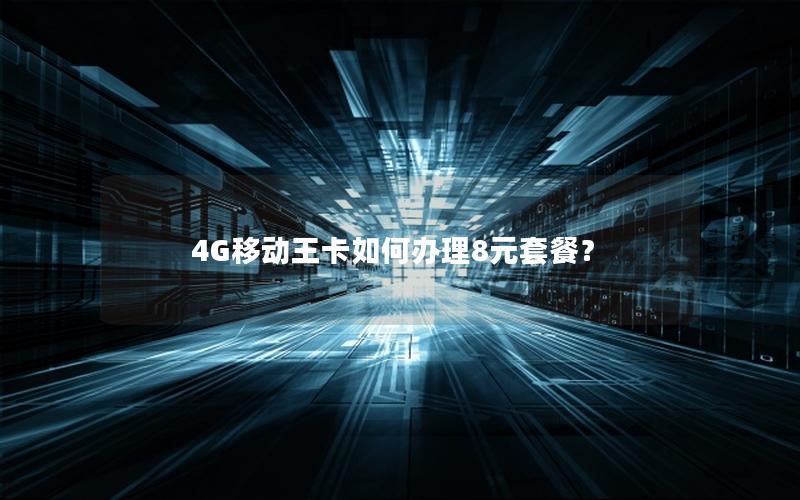 4G移动王卡如何办理8元套餐？