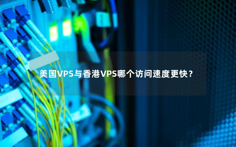 美国VPS与香港VPS哪个访问速度更快？