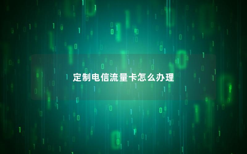 定制电信流量卡怎么办理