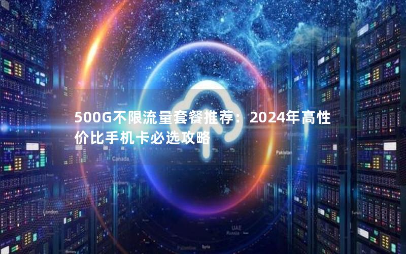 500G不限流量套餐推荐：2024年高性价比手机卡必选攻略