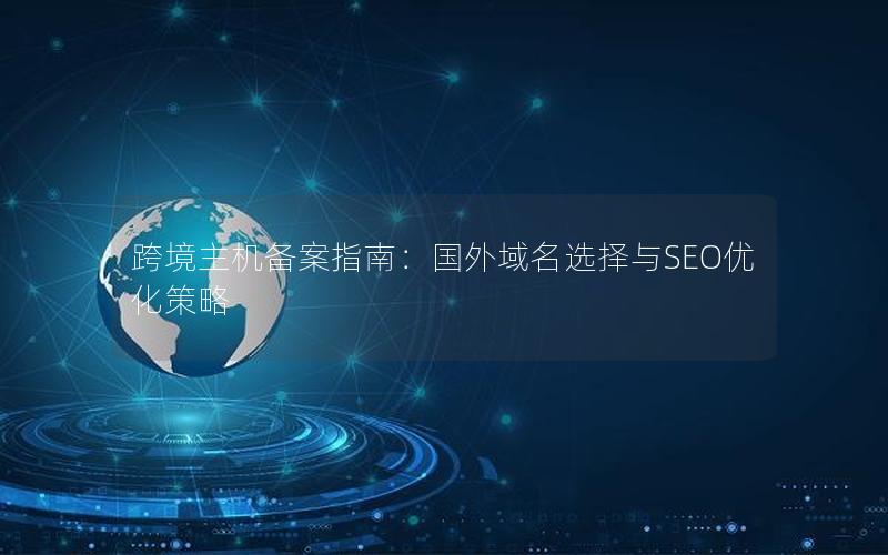 跨境主机备案指南：国外域名选择与SEO优化策略