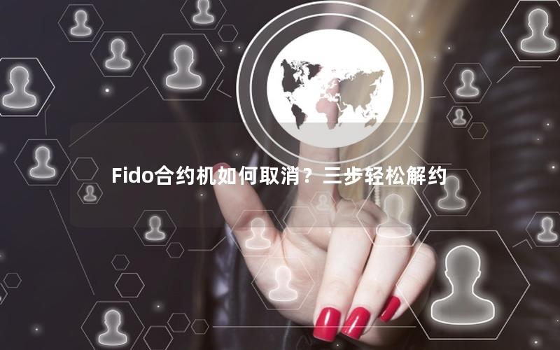 Fido合约机如何取消？三步轻松解约