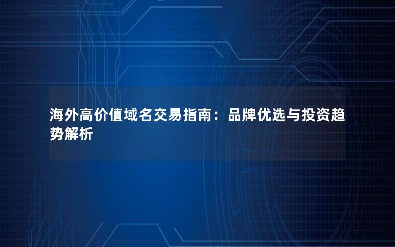 海外高价值域名交易指南：品牌优选与投资趋势解析