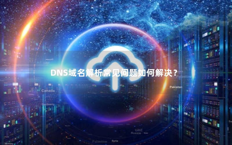 DNS域名解析常见问题如何解决？