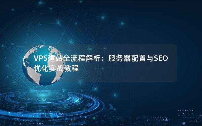 VPS建站全流程解析：服务器配置与SEO优化实战教程