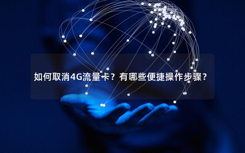 如何取消4G流量卡？有哪些便捷操作步骤？