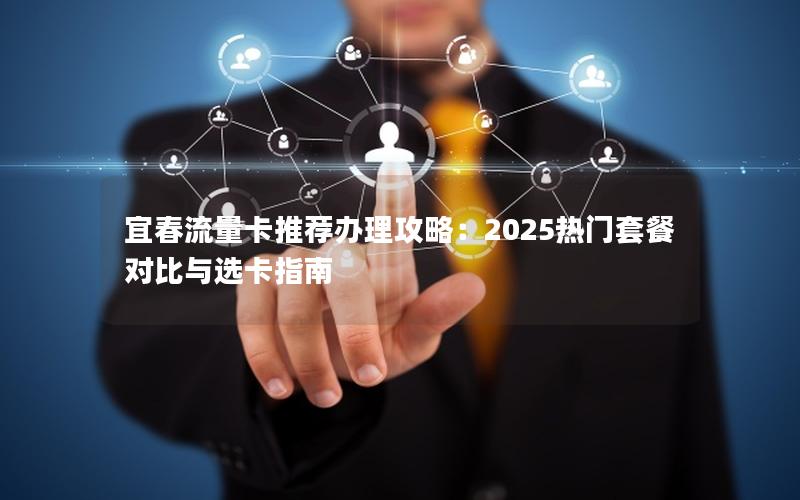 宜春流量卡推荐办理攻略：2025热门套餐对比与选卡指南