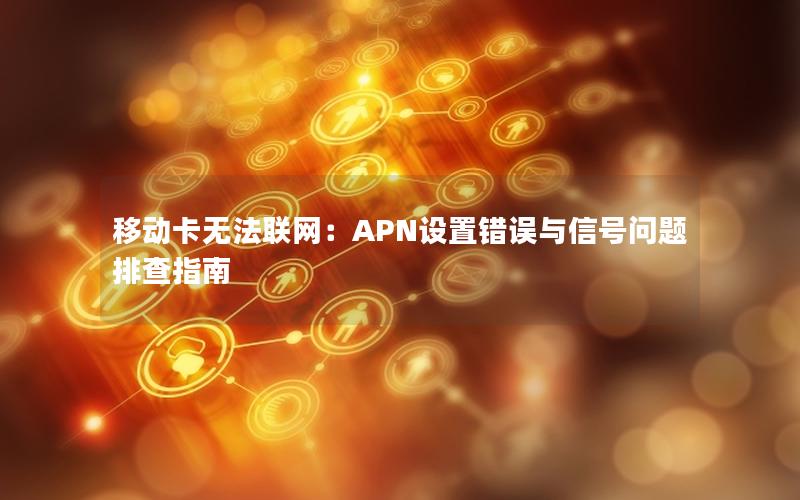 移动卡无法联网：APN设置错误与信号问题排查指南