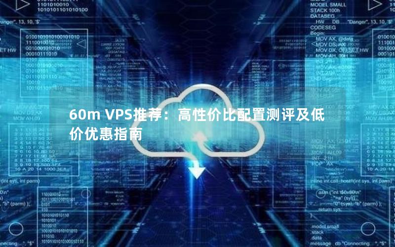 60m VPS推荐：高性价比配置测评及低价优惠指南