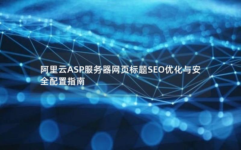 阿里云ASP服务器网页标题SEO优化与安全配置指南