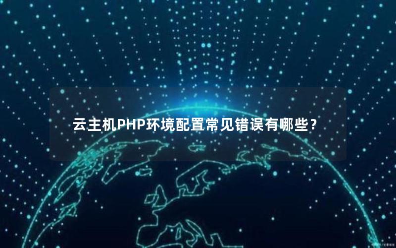 云主机PHP环境配置常见错误有哪些？