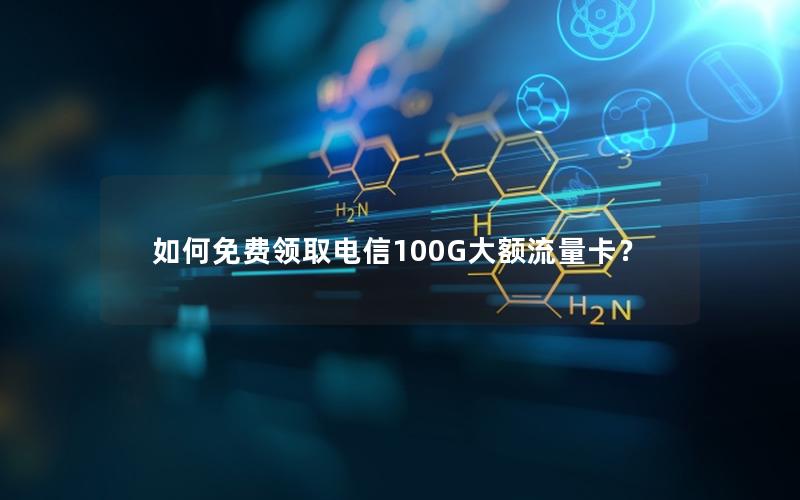 如何免费领取电信100G大额流量卡？