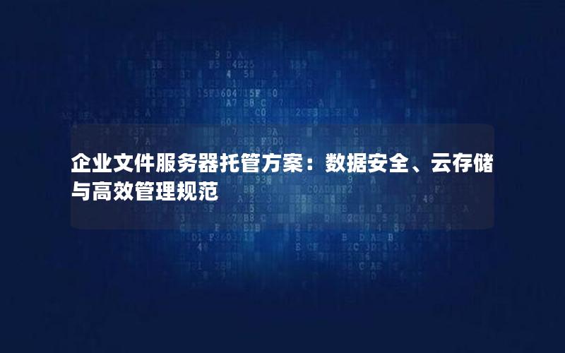 企业文件服务器托管方案：数据安全、云存储与高效管理规范