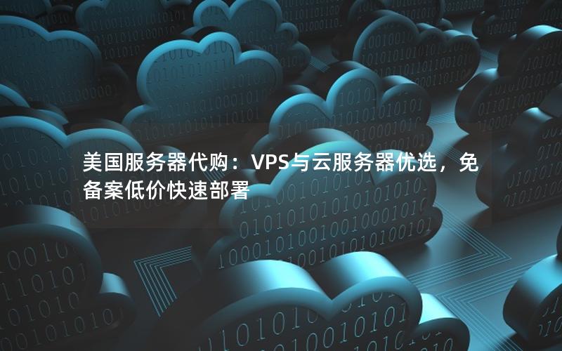 美国服务器代购：VPS与云服务器优选，免备案低价快速部署