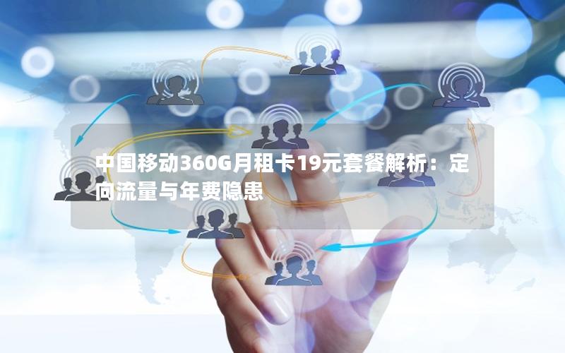 中国移动360G月租卡19元套餐解析：定向流量与年费隐患