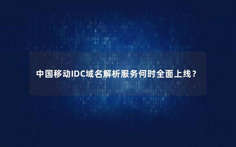 中国移动IDC域名解析服务何时全面上线？