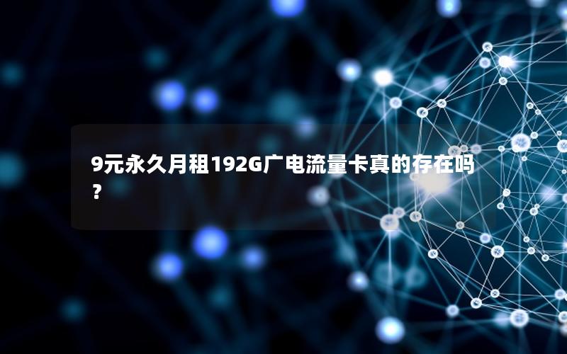 9元永久月租192G广电流量卡真的存在吗？