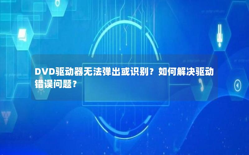 DVD驱动器无法弹出或识别？如何解决驱动错误问题？