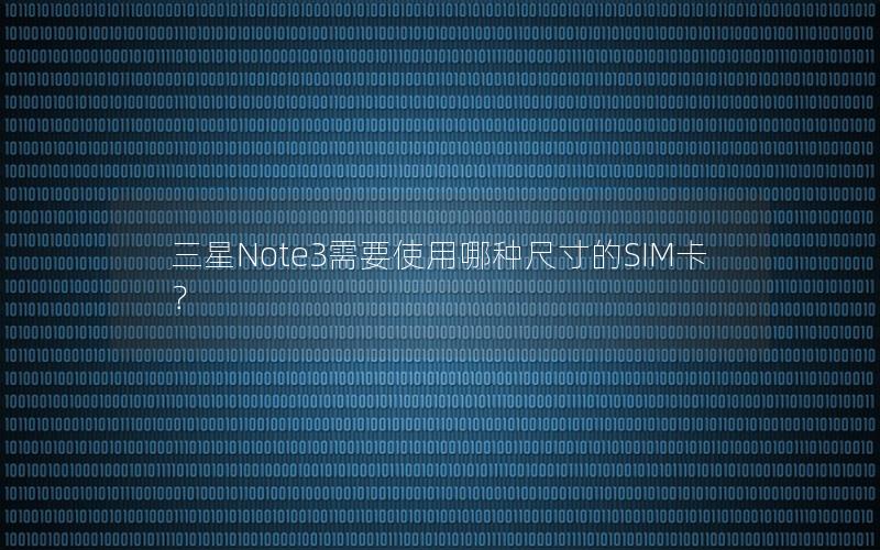 三星Note3需要使用哪种尺寸的SIM卡？