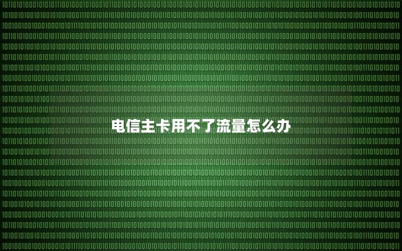 电信主卡用不了流量怎么办