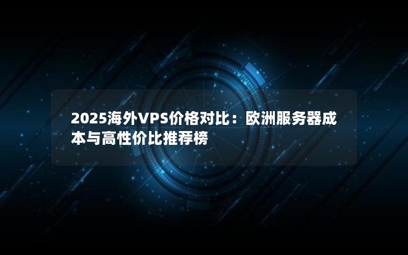 2025海外VPS价格对比：欧洲服务器成本与高性价比推荐榜