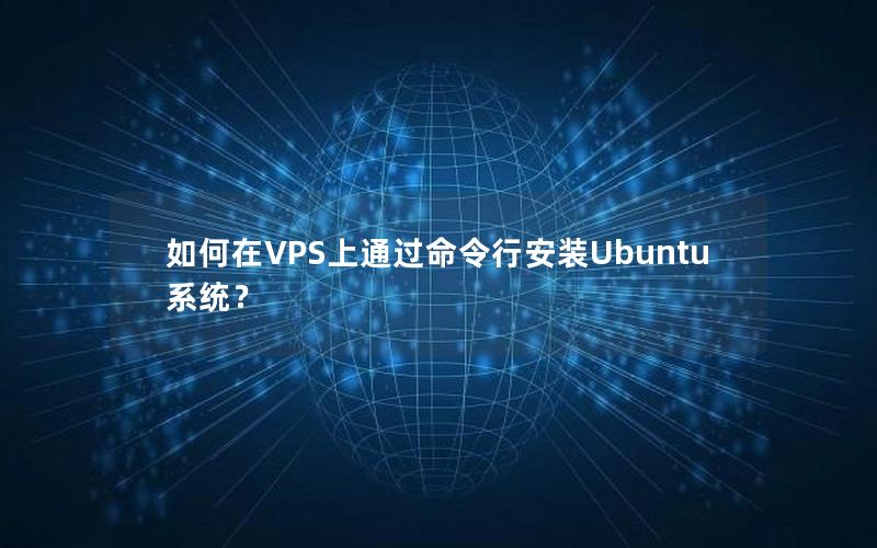 如何在VPS上通过命令行安装Ubuntu系统？