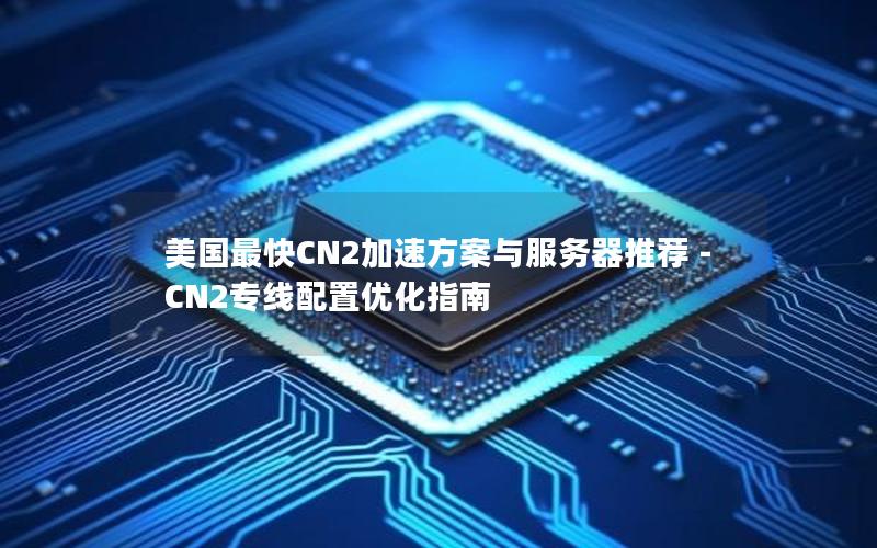 美国最快CN2加速方案与服务器推荐 - CN2专线配置优化指南