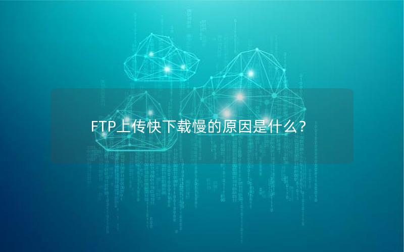 FTP上传快下载慢的原因是什么？