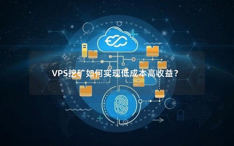 VPS挖矿如何实现低成本高收益？