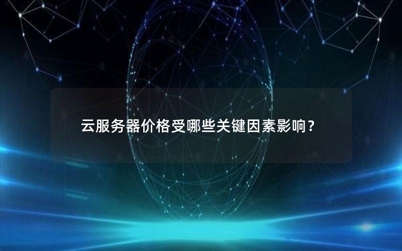 云服务器价格受哪些关键因素影响？