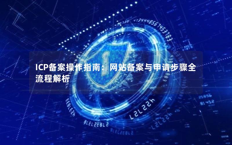 ICP备案操作指南：网站备案与申请步骤全流程解析